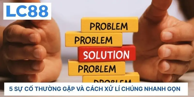 5 sự cố thường gặp và cách xử lý chúng nhanh gọn