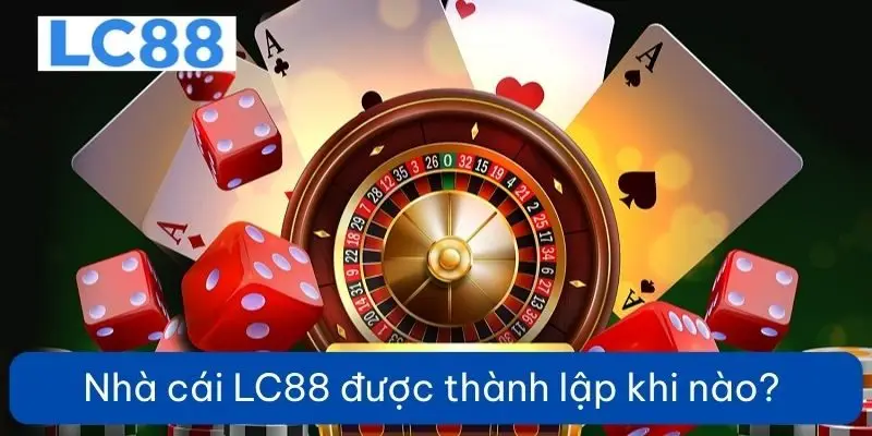 Nhà cái LC88 được thành lập khi nào?
